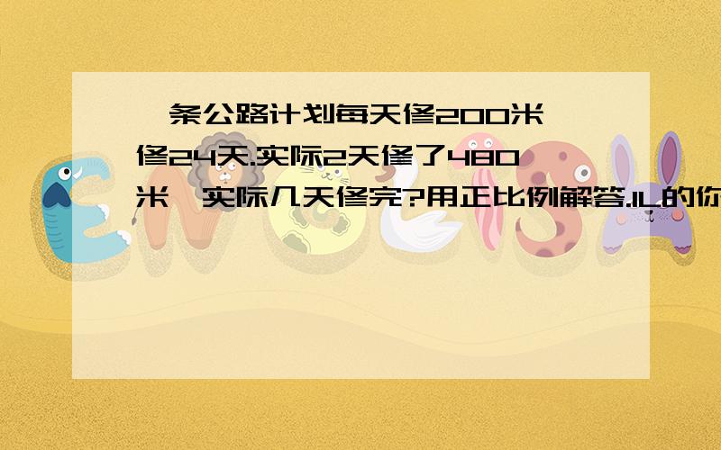 一条公路计划每天修200米,修24天.实际2天修了480米,实际几天修完?用正比例解答.1L的你那个是比例吗？X都没诶。