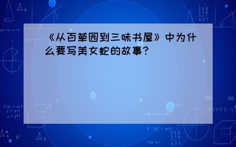 《从百草园到三味书屋》中为什么要写美女蛇的故事?