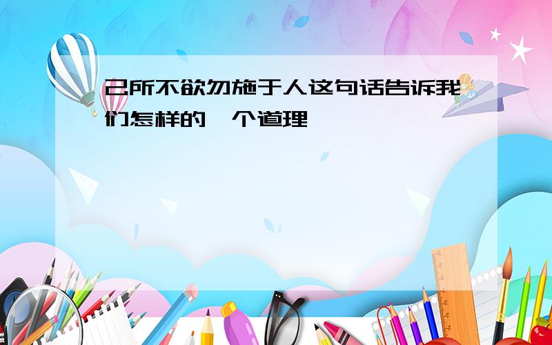 己所不欲勿施于人这句话告诉我们怎样的一个道理