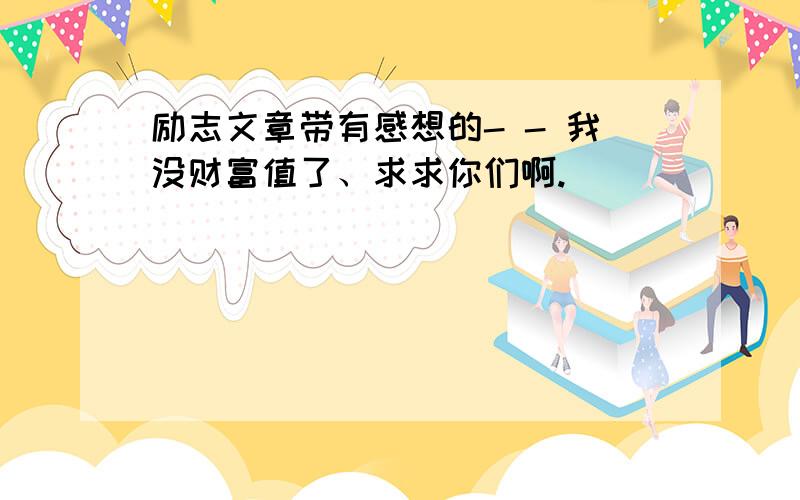 励志文章带有感想的- - 我没财富值了、求求你们啊.