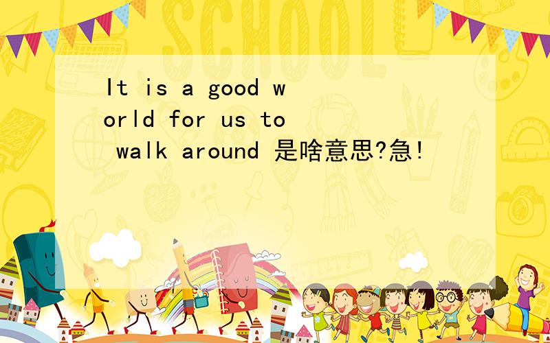 It is a good world for us to walk around 是啥意思?急!