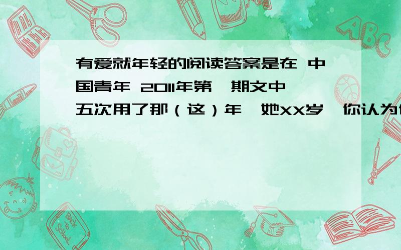 有爱就年轻的阅读答案是在 中国青年 2011年第一期文中五次用了那（这）年,她XX岁,你认为他在文中起了什么作用?请在内容表达和情感两方面作答