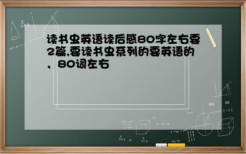 读书虫英语读后感80字左右要2篇,要读书虫系列的要英语的，80词左右