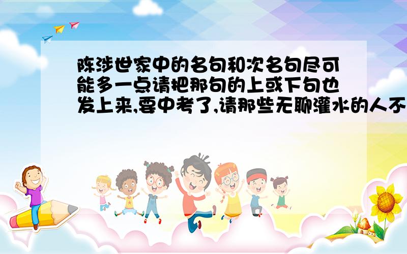 陈涉世家中的名句和次名句尽可能多一点请把那句的上或下句也发上来,要中考了,请那些无聊灌水的人不要回答.