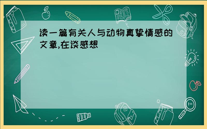 读一篇有关人与动物真挚情感的文章,在谈感想