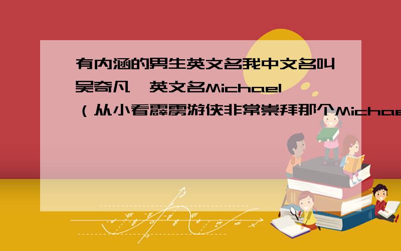 有内涵的男生英文名我中文名叫吴奇凡,英文名Michael（从小看霹雳游侠非常崇拜那个Michael Night）但是我们下学期外教换了,我也想换个英文名,最好要有内涵的,请亲们给我想个.