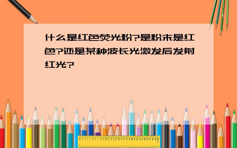 什么是红色荧光粉?是粉末是红色?还是某种波长光激发后发射红光?