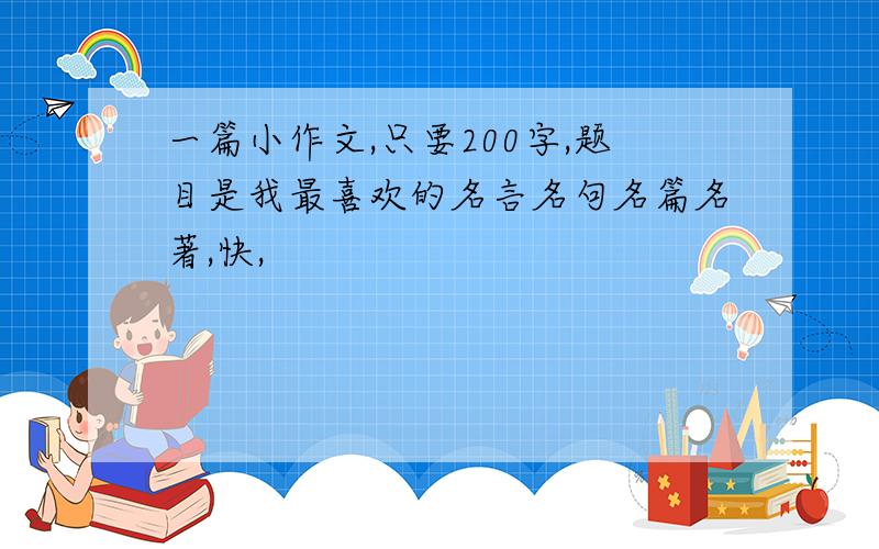 一篇小作文,只要200字,题目是我最喜欢的名言名句名篇名著,快,