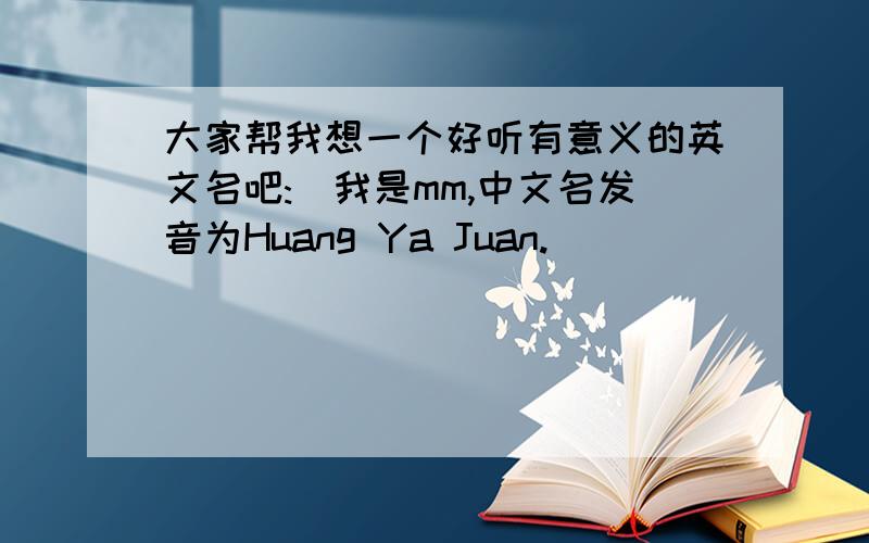 大家帮我想一个好听有意义的英文名吧:)我是mm,中文名发音为Huang Ya Juan.