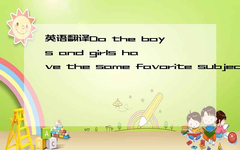 英语翻译Do the boys and girls have the same favorite subjects?The answer is no.There are many differences（不同）between boys and girls at school.As we know,sometimes we say boys like math and girls like English.That's right.Many boys like P.