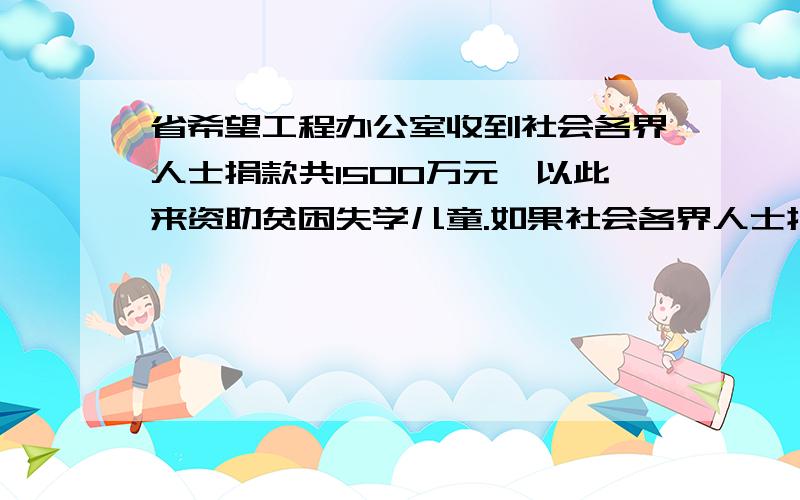 省希望工程办公室收到社会各界人士捐款共1500万元,以此来资助贫困失学儿童.如果社会各界人士捐款平均10元/人,则需要多少人才能获得这笔捐款?（结果都用科学记数法表示）