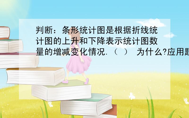 判断：条形统计图是根据折线统计图的上升和下降表示统计图数量的增减变化情况.（ ） 为什么?应用题某食堂三天用1桶油,第一天用2Kg,第二天用了余下的10分之3,第三天用了全桶的一半,第二