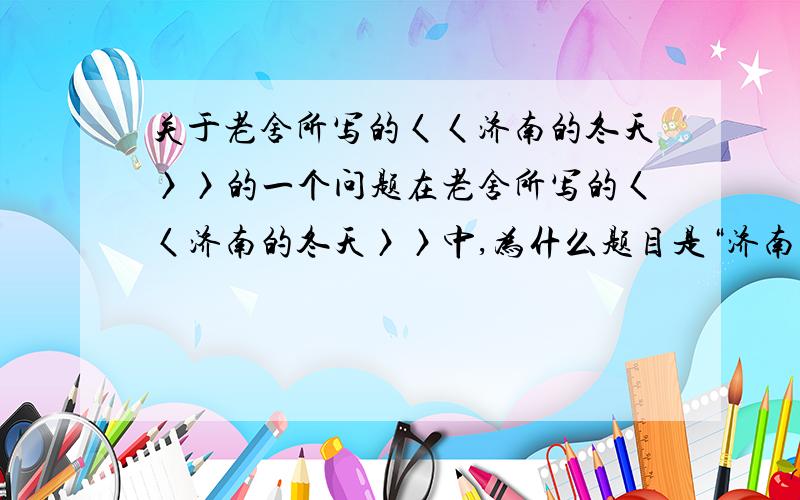 关于老舍所写的〈〈济南的冬天〉〉的一个问题在老舍所写的〈〈济南的冬天〉〉中,为什么题目是“济南的冬天”,而结尾却是“冬天的济南”呢,结合文章,说明老舍先生为什么这样写呢.