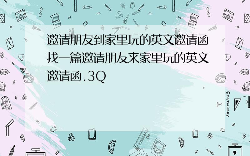 邀请朋友到家里玩的英文邀请函找一篇邀请朋友来家里玩的英文邀请函.3Q