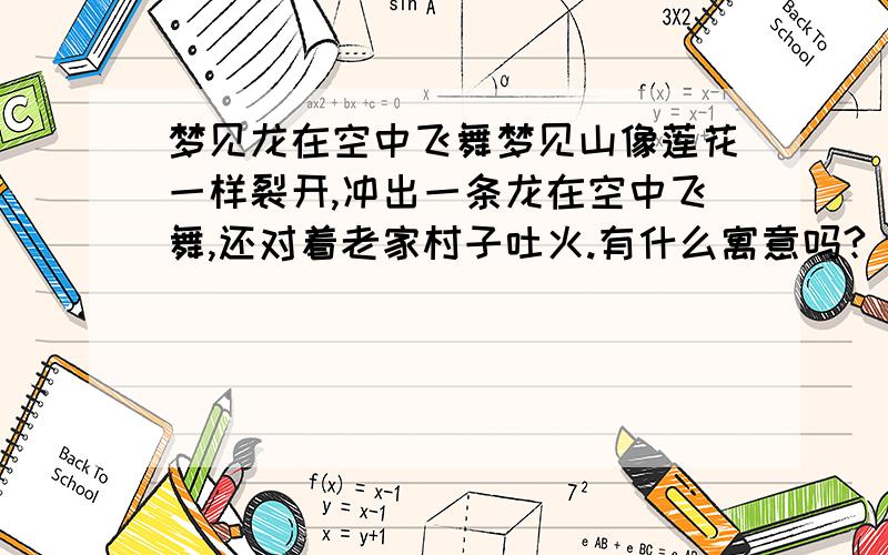 梦见龙在空中飞舞梦见山像莲花一样裂开,冲出一条龙在空中飞舞,还对着老家村子吐火.有什么寓意吗?