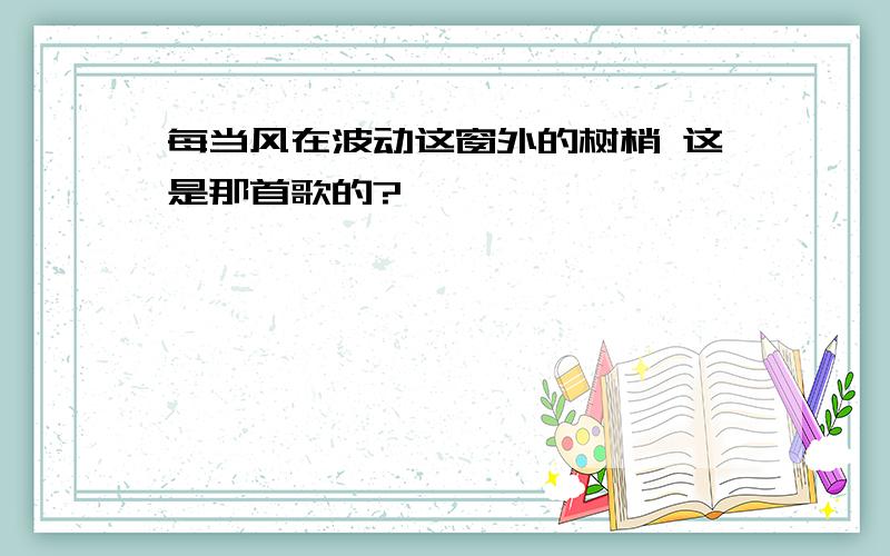 每当风在波动这窗外的树梢 这是那首歌的?