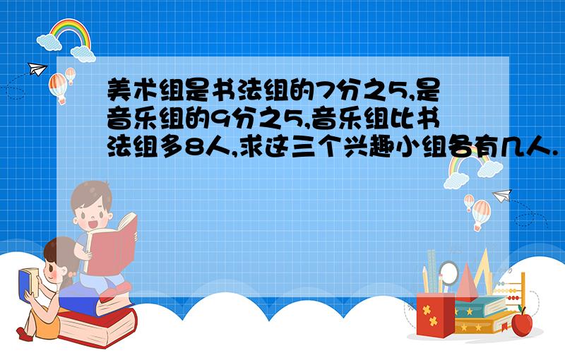 美术组是书法组的7分之5,是音乐组的9分之5,音乐组比书法组多8人,求这三个兴趣小组各有几人.