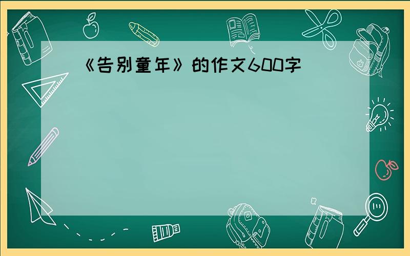 《告别童年》的作文600字