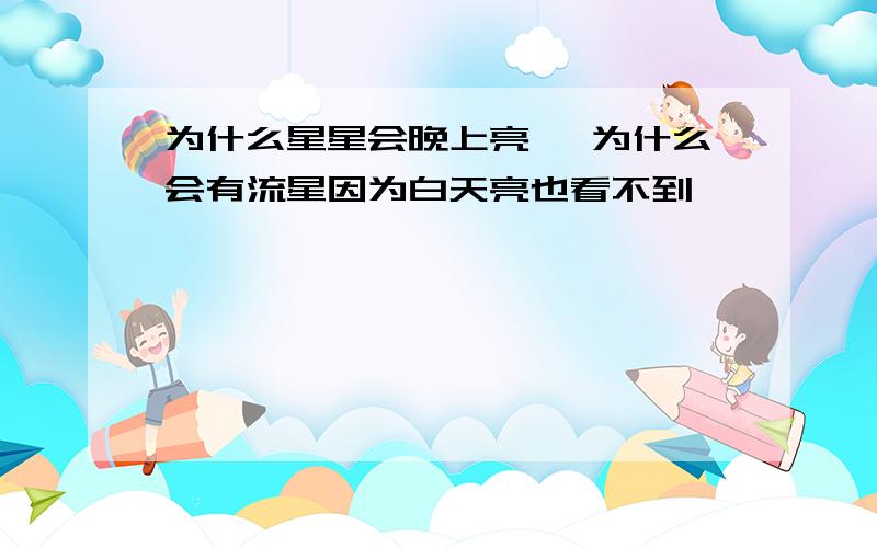 为什么星星会晚上亮, 为什么会有流星因为白天亮也看不到