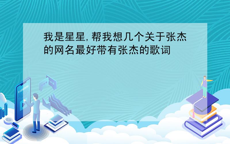 我是星星,帮我想几个关于张杰的网名最好带有张杰的歌词