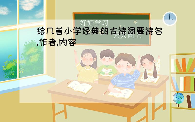 给几首小学经典的古诗词要诗名,作者,内容