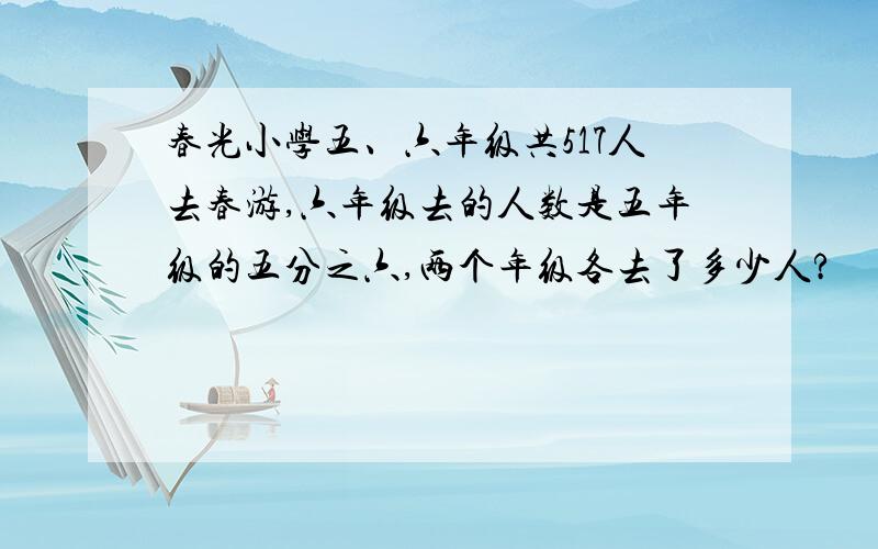 春光小学五、六年级共517人去春游,六年级去的人数是五年级的五分之六,两个年级各去了多少人?