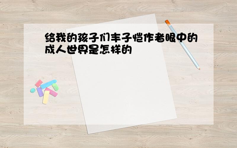 给我的孩子们丰子恺作者眼中的成人世界是怎样的