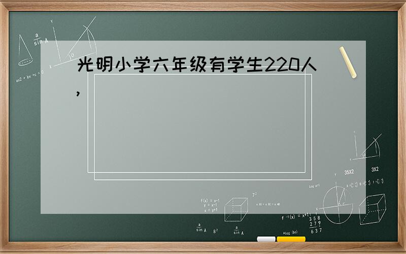 光明小学六年级有学生220人,