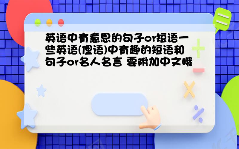 英语中有意思的句子or短语一些英语(俚语)中有趣的短语和句子or名人名言 要附加中文哦