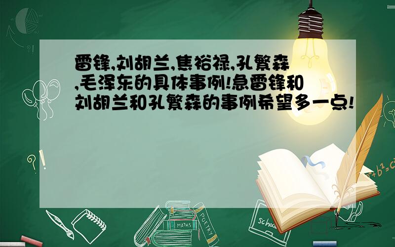 雷锋,刘胡兰,焦裕禄,孔繁森,毛泽东的具体事例!急雷锋和刘胡兰和孔繁森的事例希望多一点!