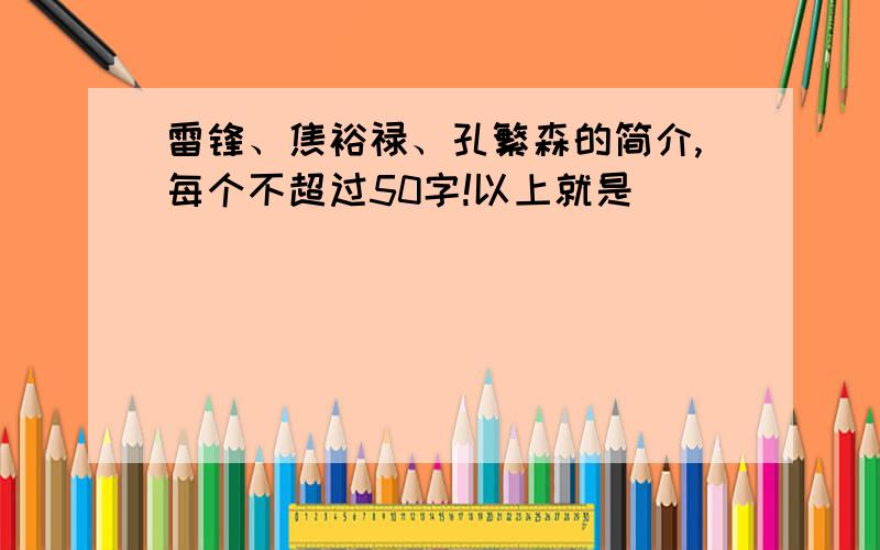 雷锋、焦裕禄、孔繁森的简介,每个不超过50字!以上就是