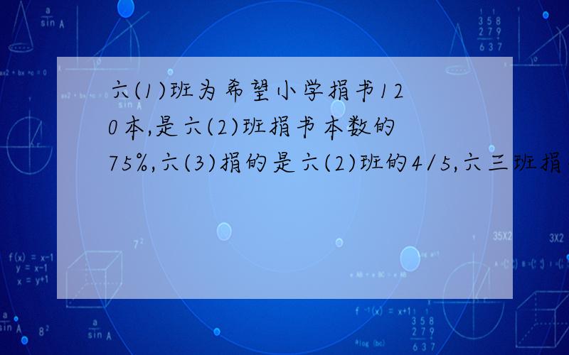 六(1)班为希望小学捐书120本,是六(2)班捐书本数的75%,六(3)捐的是六(2)班的4/5,六三班捐书多少本?