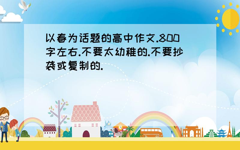 以春为话题的高中作文.800字左右.不要太幼稚的.不要抄袭或复制的.