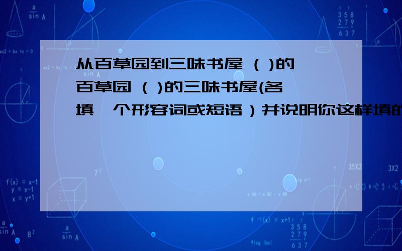 从百草园到三味书屋 ( )的百草园 ( )的三味书屋(各填一个形容词或短语）并说明你这样填的原因：