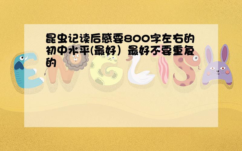 昆虫记读后感要800字左右的初中水平(最好）最好不要重复的