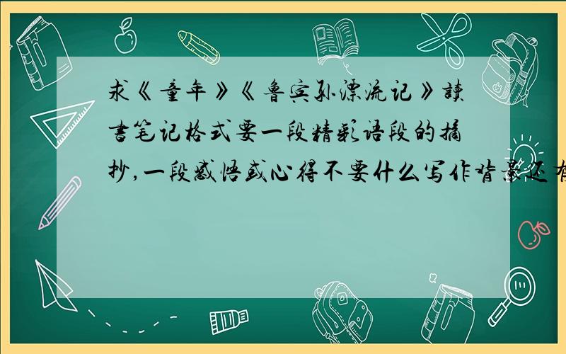 求《童年》《鲁宾孙漂流记》读书笔记格式要一段精彩语段的摘抄,一段感悟或心得不要什么写作背景还有作者简介什么的自己写得最好要求心得的总字数不少于1500字（可以一本书摘抄好几