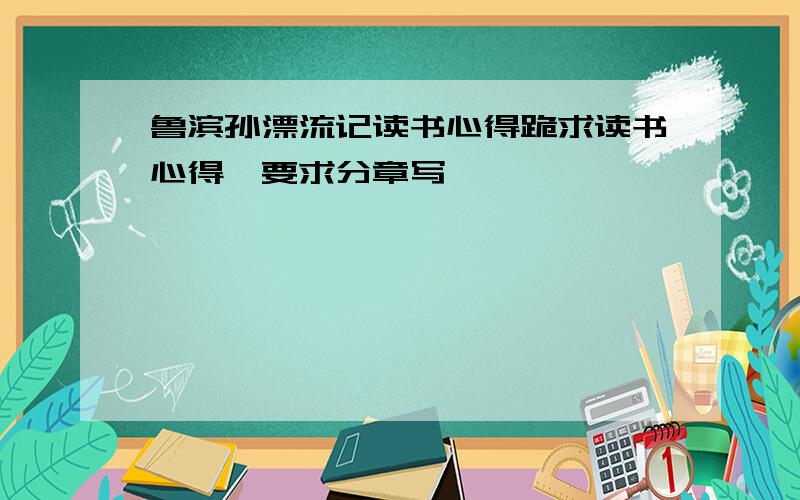 鲁滨孙漂流记读书心得跪求读书心得,要求分章写