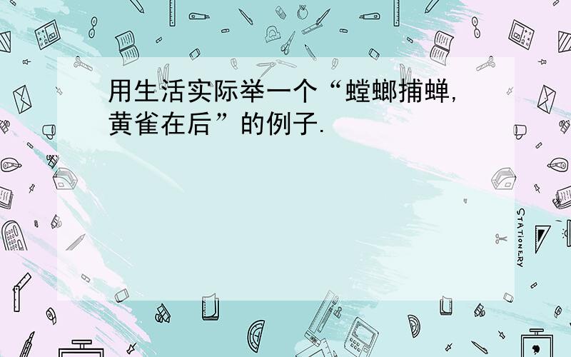 用生活实际举一个“螳螂捕蝉,黄雀在后”的例子.