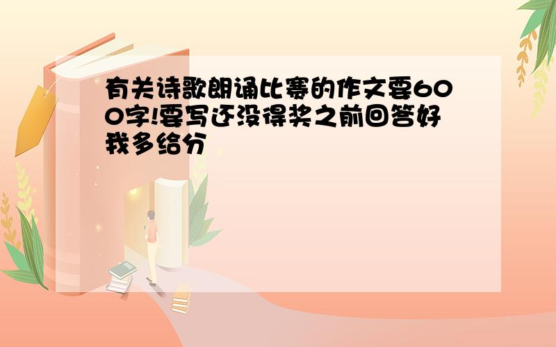 有关诗歌朗诵比赛的作文要600字!要写还没得奖之前回答好我多给分