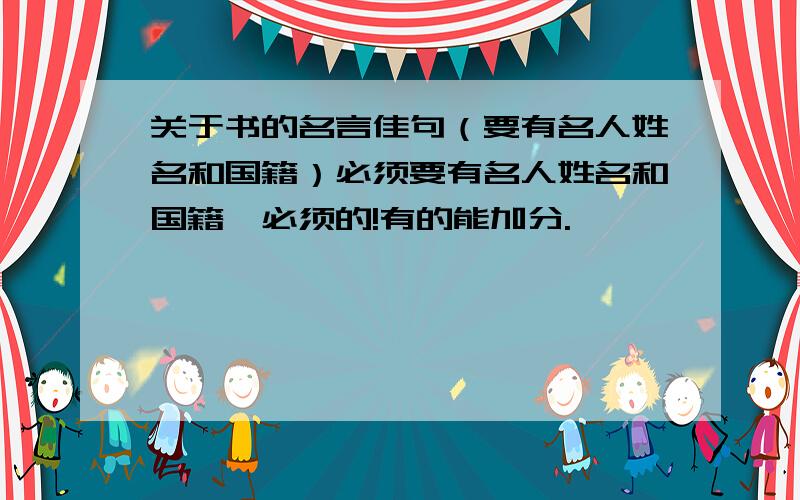 关于书的名言佳句（要有名人姓名和国籍）必须要有名人姓名和国籍,必须的!有的能加分.