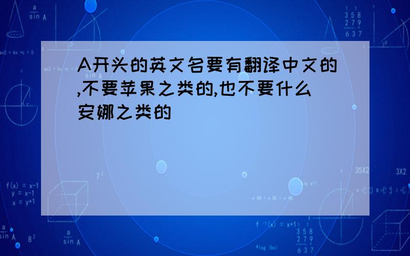 A开头的英文名要有翻译中文的,不要苹果之类的,也不要什么安娜之类的