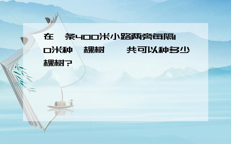 在一条400米小路两旁每隔10米种一棵树,一共可以种多少棵树?