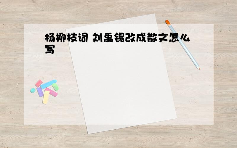 杨柳枝词 刘禹锡改成散文怎么写