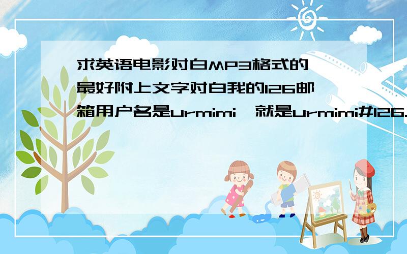 求英语电影对白MP3格式的,最好附上文字对白我的126邮箱用户名是urmimi,就是urmimi#126.com