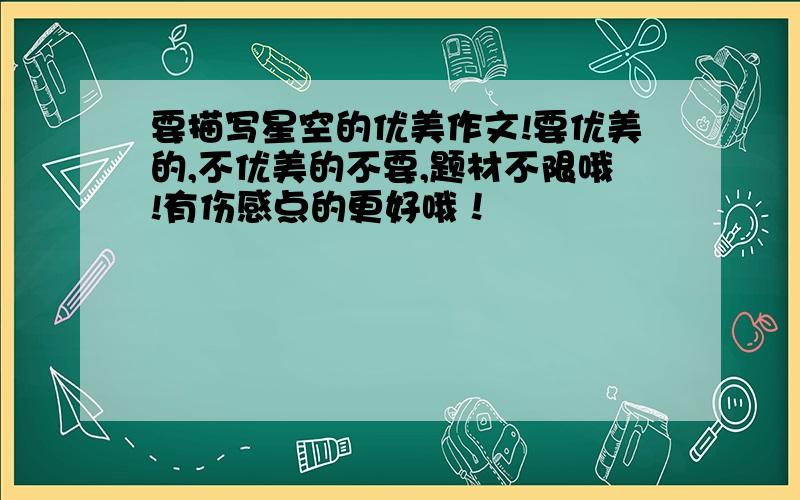 要描写星空的优美作文!要优美的,不优美的不要,题材不限哦!有伤感点的更好哦！