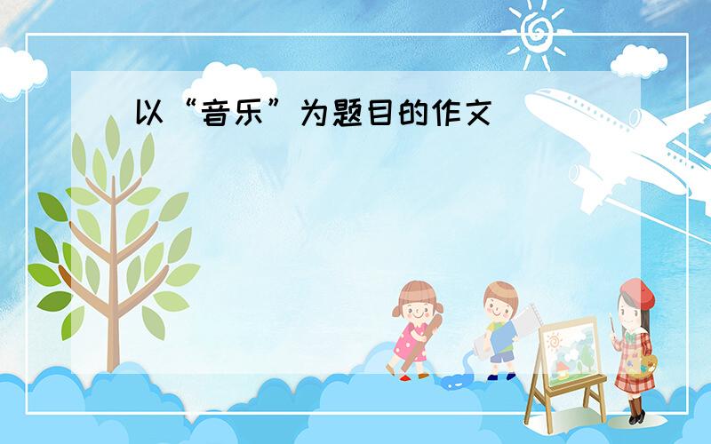 以“音乐”为题目的作文