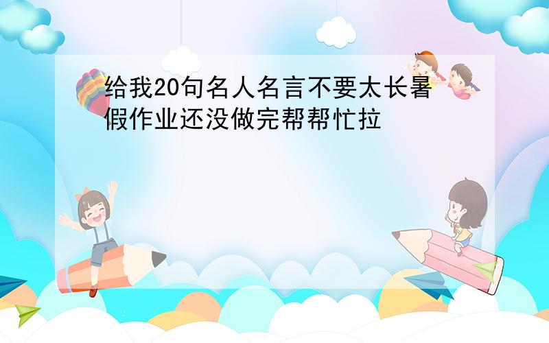 给我20句名人名言不要太长暑假作业还没做完帮帮忙拉