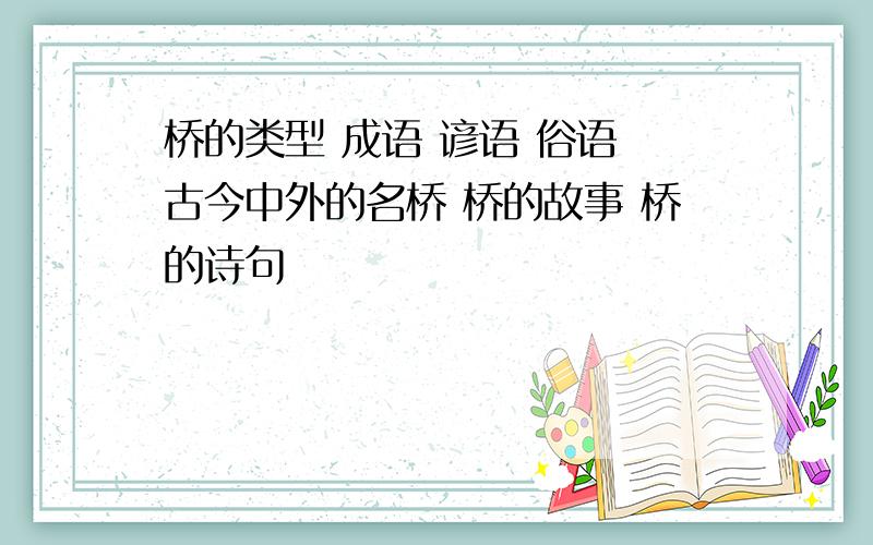 桥的类型 成语 谚语 俗语 古今中外的名桥 桥的故事 桥的诗句