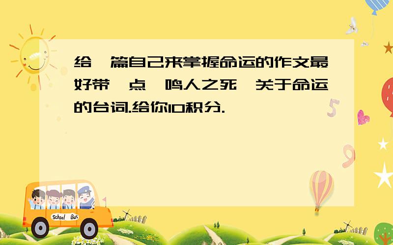 给一篇自己来掌握命运的作文最好带一点《鸣人之死》关于命运的台词.给你10积分.