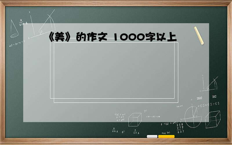 《美》的作文 1000字以上